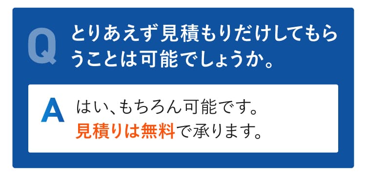 とりあえず見積もりだけしてもらうことは可能でしょうか。